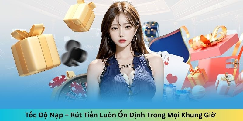 Tốc Độ Nạp – Rút Tiền Luôn Ổn Định Trong Mọi Khung Giờ