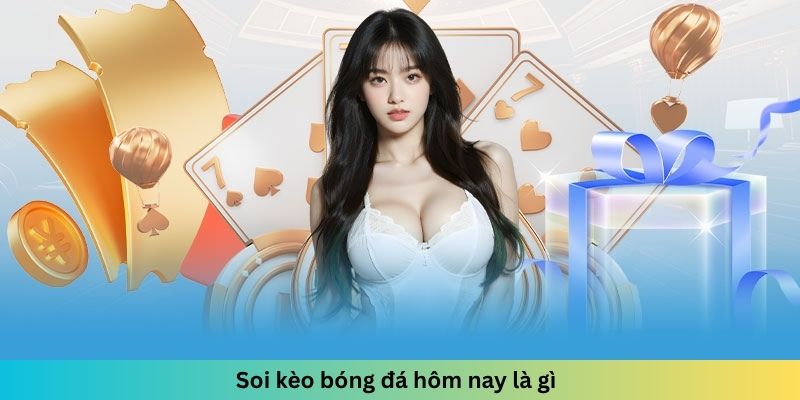 Soi kèo bóng đá hôm nay là gì