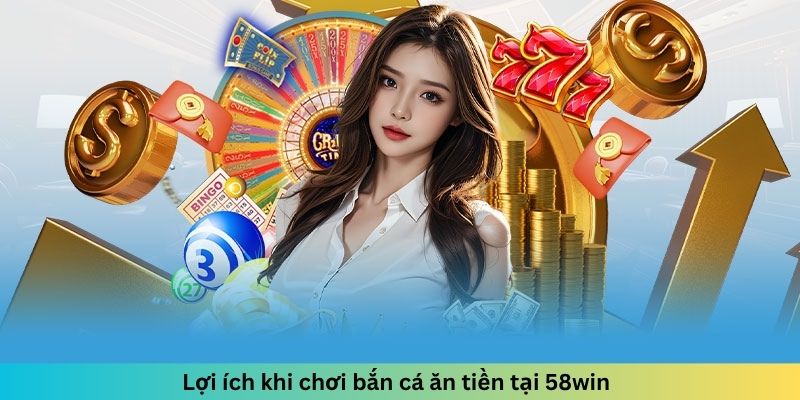 Lợi ích khi chơi bắn cá ăn tiền tại 58win