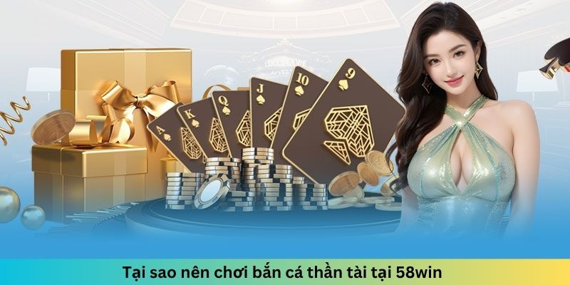 Tại sao nên chơi bắn cá thần tài tại 58win