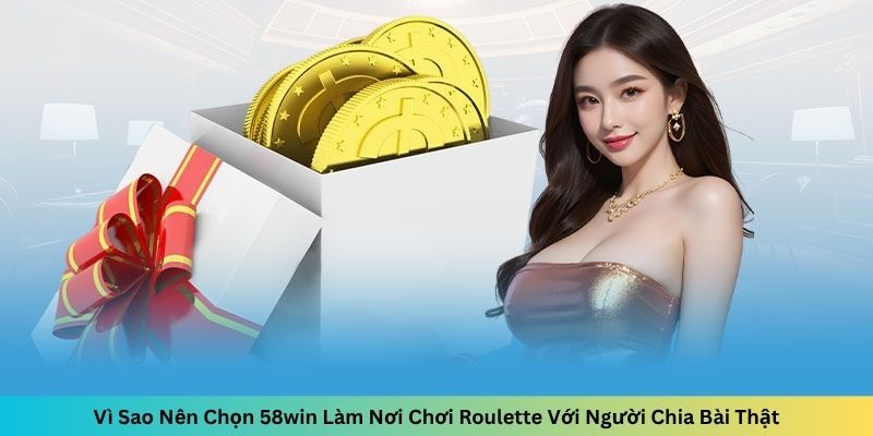 Vì Sao Nên Chọn 58win Làm Nơi Chơi Roulette Với Người Chia Bài Thật